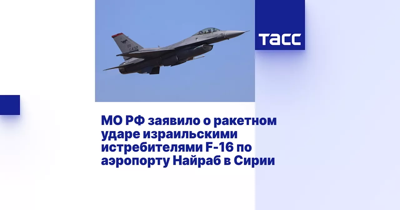 МО РФ заявило о ракетном ударе израильскими истребителями F-16 по аэропорту Найраб в Сирии