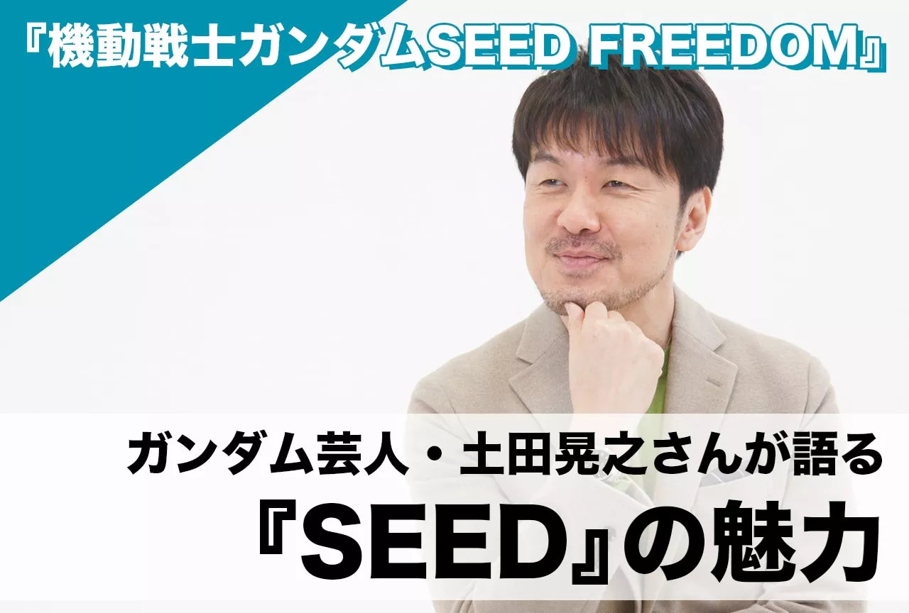 『機動戦士ガンダムSEED FREEDOM』インタビュー |ガンダム芸人・土田晃之が語る『SEED』の魅力