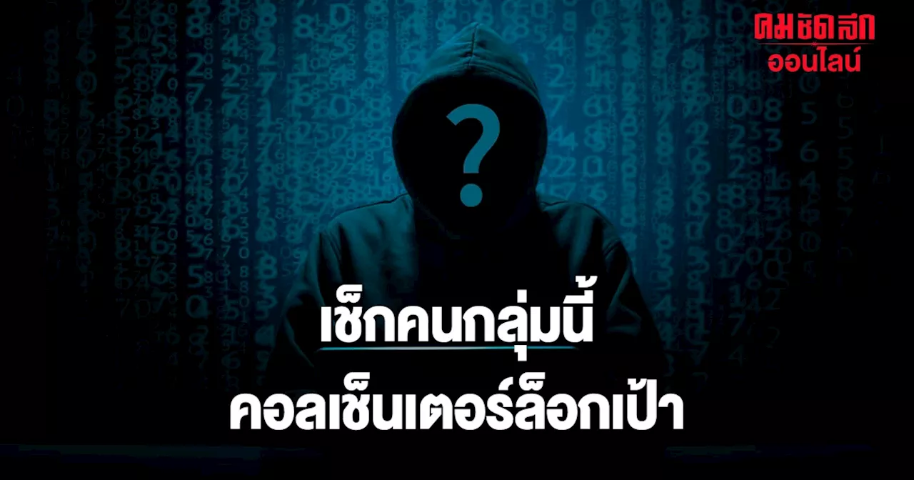 ระวังให้ดี 'แก๊งคอลเซ็นเตอร์' ล็อกเป้าคน 2 กลุ่ม ใช้เวลา 2 นาทีดูดเงินเกลี้ยง