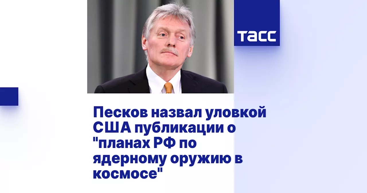 Песков назвал уловкой США публикации о 'планах РФ по ядерному оружию в космосе'