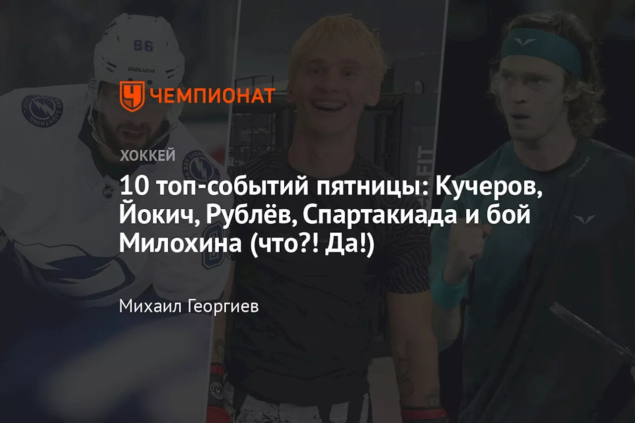 10 топ-событий пятницы: Кучеров, Йокич, Рублёв, Спартакиада и бой Милохина (что?! Да!)