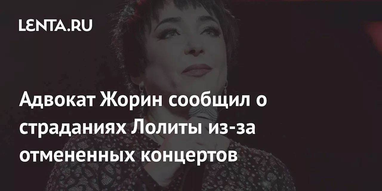 Адвокат Жорин сообщил о страданиях Лолиты из-за отмененных концертов