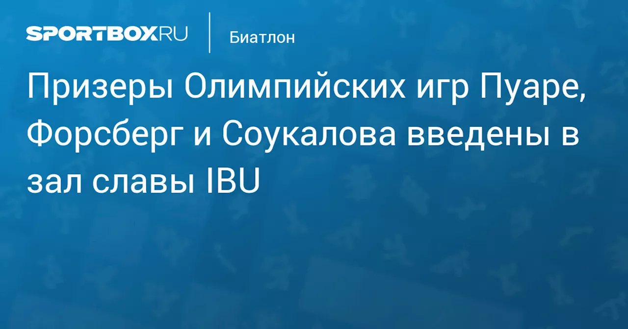 Призеры Олимпийских игр Пуаре, Форсберг и Соукалова введены в зал славы IBU