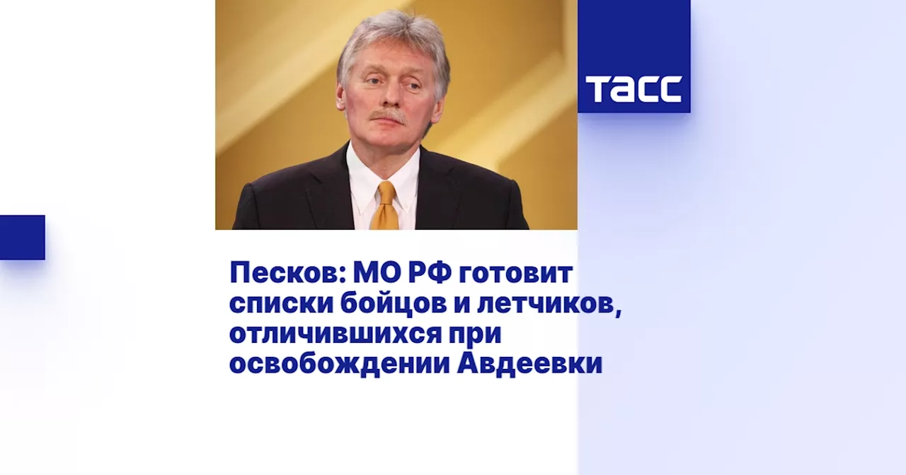 Песков: МО РФ готовит списки бойцов и летчиков, отличившихся при освобождении Авдеевки