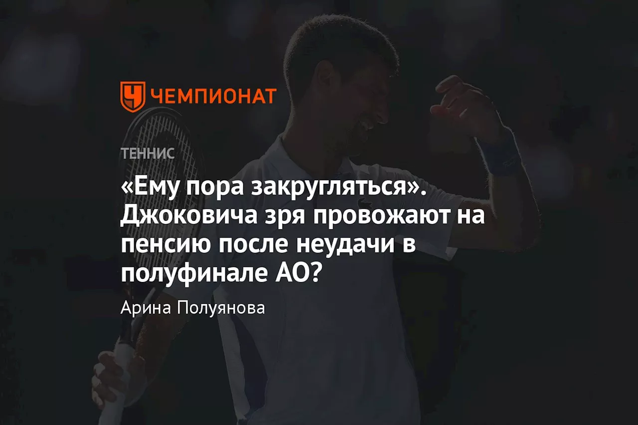 «Ему пора закругляться». Джоковича зря провожают на пенсию после неудачи в полуфинале AO?