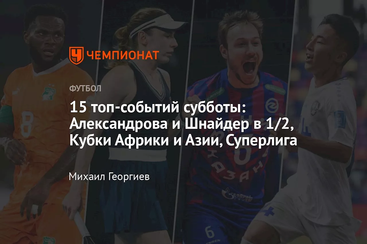 15 топ-событий субботы: Александрова и Шнайдер в 1/2, Кубки Африки и Азии, Суперлига