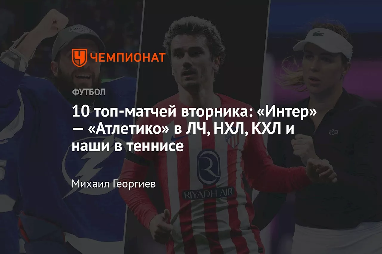 10 топ-матчей вторника: «Интер» — «Атлетико» в ЛЧ, НХЛ, КХЛ и наши в теннисе