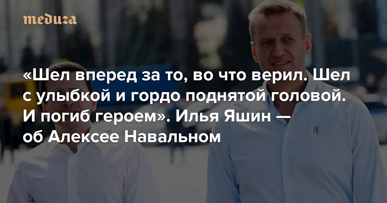 «Шел вперед за то, во что верил. Шел с улыбкой и гордо поднятой головой. И погиб героем» Илья Яшин — об Алексее Навальном — Meduza