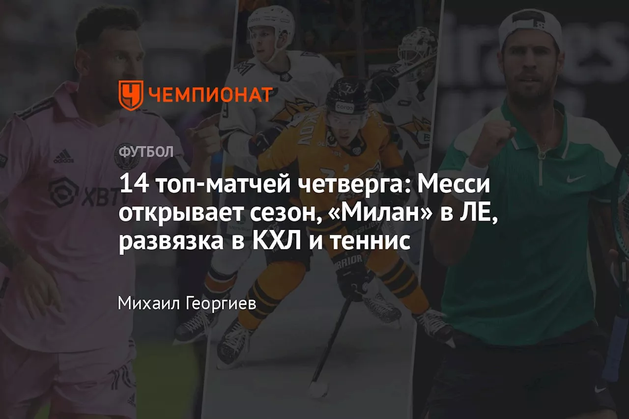 14 топ-матчей четверга: Месси открывает сезон, «Милан» в ЛЕ, развязка в КХЛ и теннис