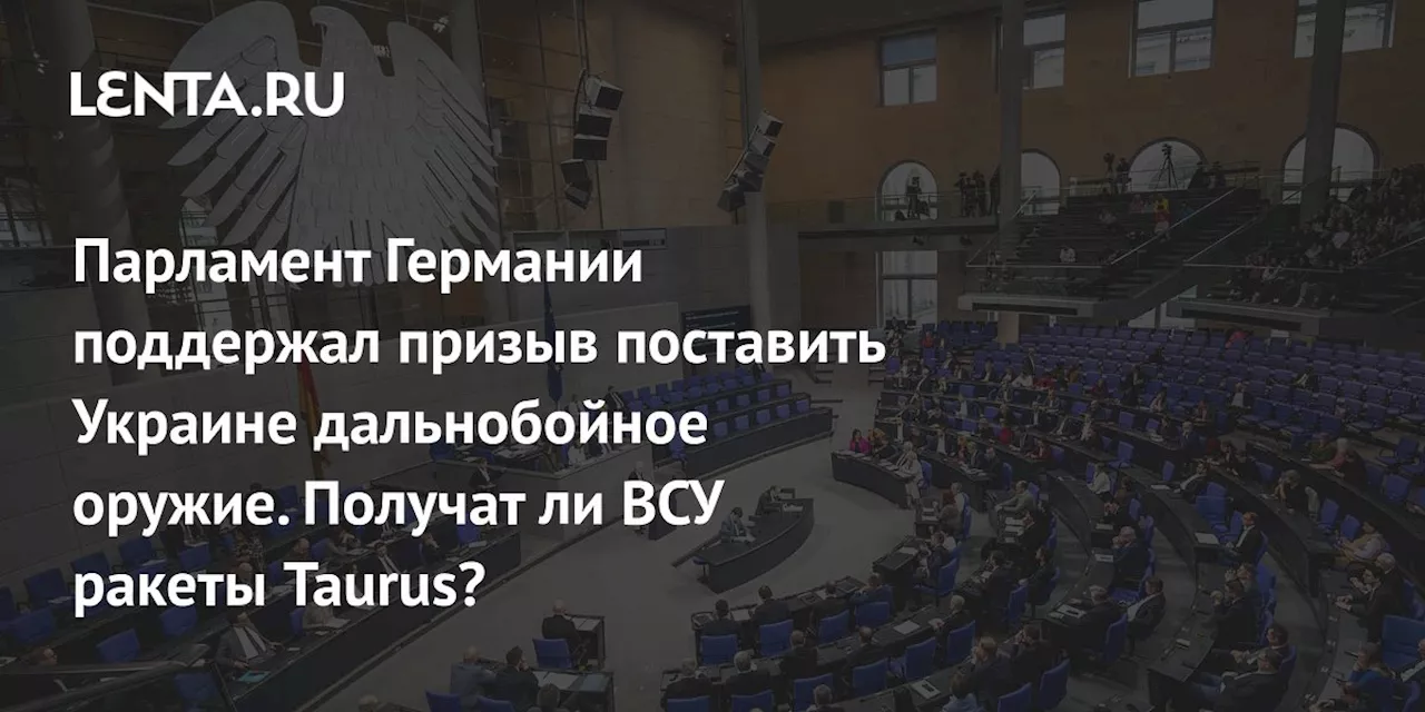 Парламент Германии поддержал призыв поставить Украине дальнобойное оружие. Получат ли ВСУ ракеты Taurus?