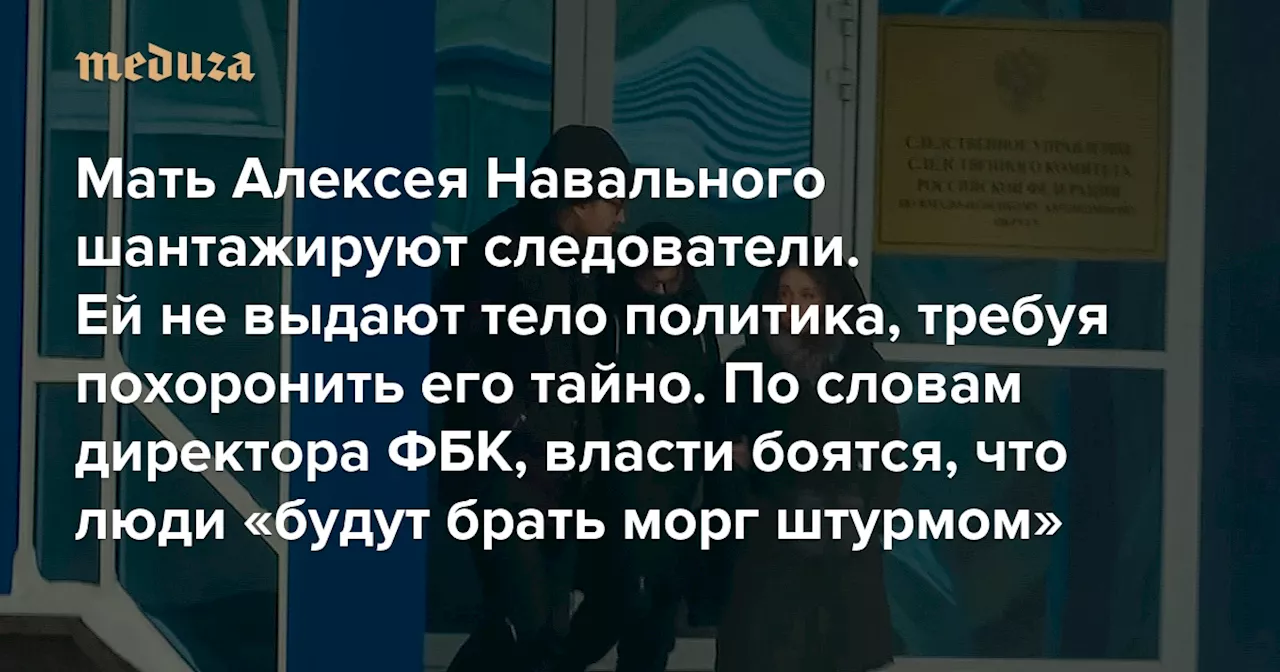 Мать Алексея Навального шантажируют следователи. Ей не выдают тело политика, требуя похоронить его тайно По словам директора ФБК, власти боятся, что люди «будут брать морг штурмом» — Meduza