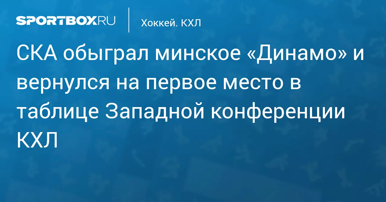 СКА обыграл минское «Динамо» и вернулся на первое место в таблице Западной конференции КХЛ