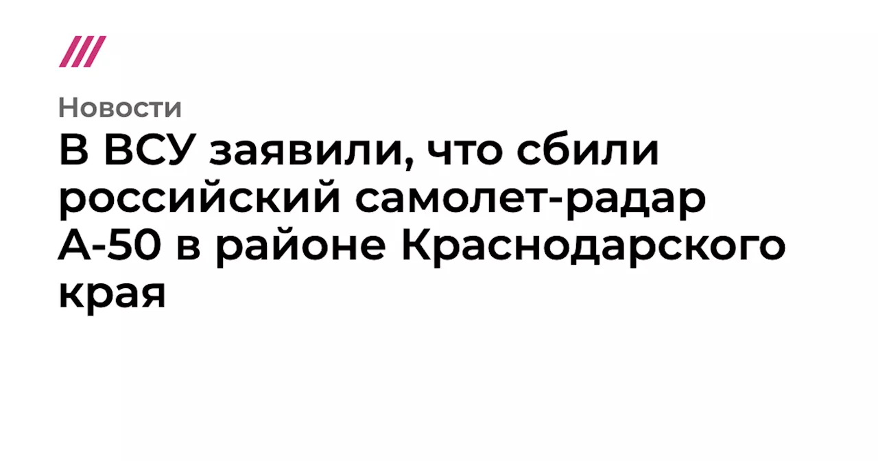 В ВСУ заявили, что сбили российский самолет-радар А-50 в районе Краснодарского края