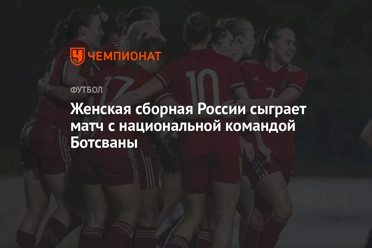 Женская сборная России сыграет матч с национальной командой Ботсваны