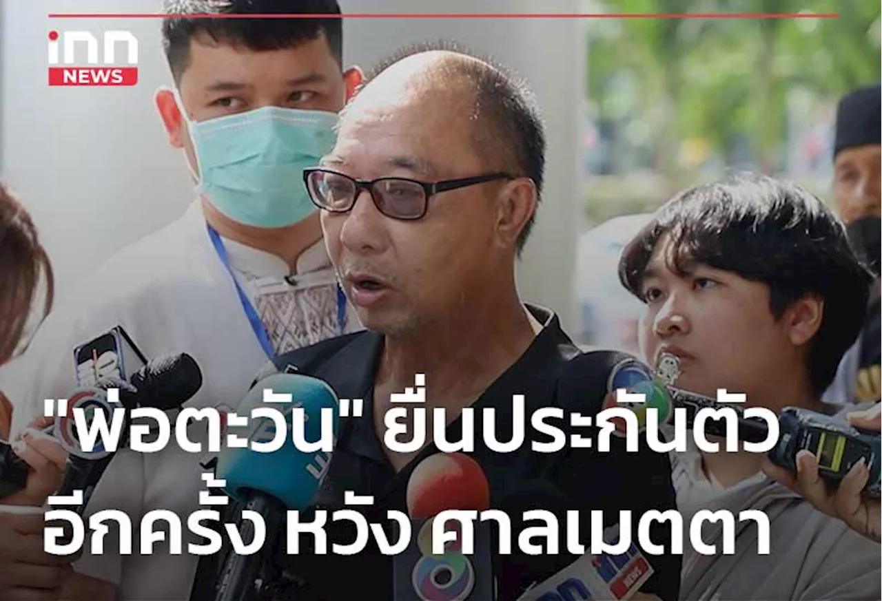 “พ่อตะวัน” ยื่นประกันตัวอีกครั้ง หวัง ศาลเมตตา