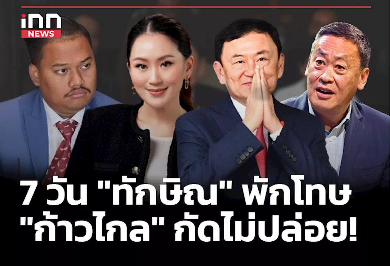 7 วัน “ทักษิณ” พักโทษ “ก้าวไกล” กัดไม่ปล่อย!