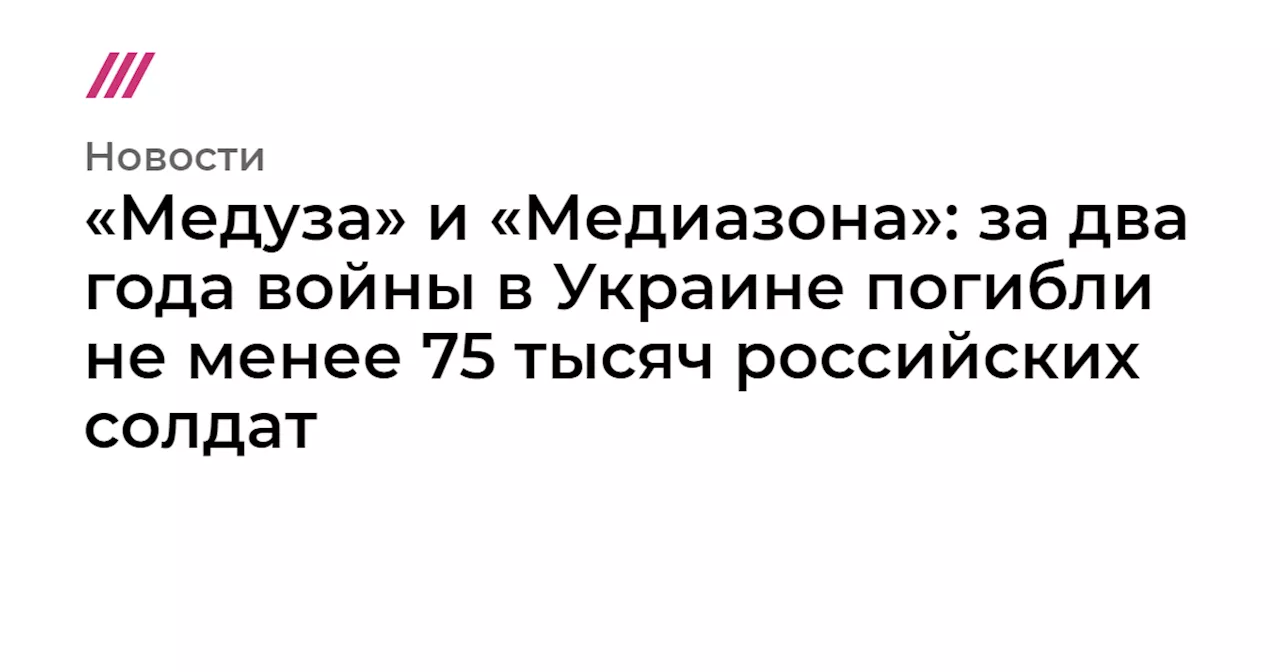 «Медуза» и «Медиазона»: за два года войны в Украине погибли не менее 75 тысяч российских солдат