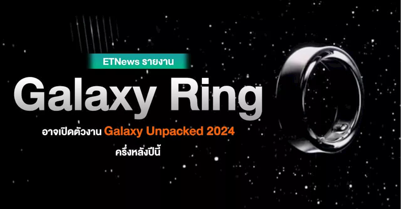 ETNews รายงาน Galaxy Ring เตรียมเปิดตัวใน Galaxy Unpacked ช่วงครึ่งหลังปีนี้