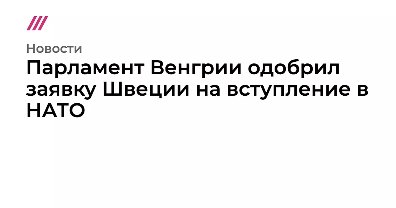 Парламент Венгрии одобрил заявку Швеции на вступление в НАТО