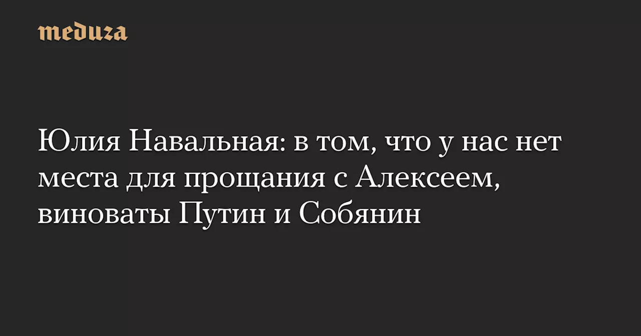 Юлия Навальная: в том, что у нас нет места для прощания с Алексеем, виноваты Путин и Собянин — Meduza