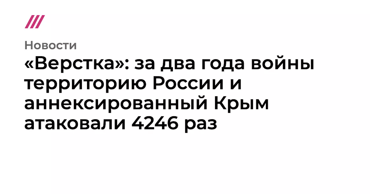 «Верстка»: за два года войны территорию России и аннексированный Крым атаковали 4246 раз