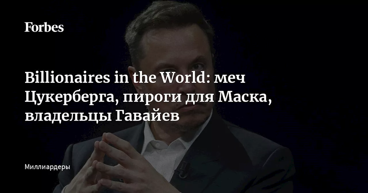 Billionaires in the World: меч Цукерберга, пироги для Маска, владельцы Гавайев