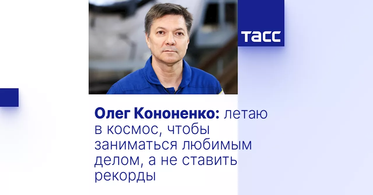 Олег Кононенко: летаю в космос, чтобы заниматься любимым делом, а не ставить рекорды