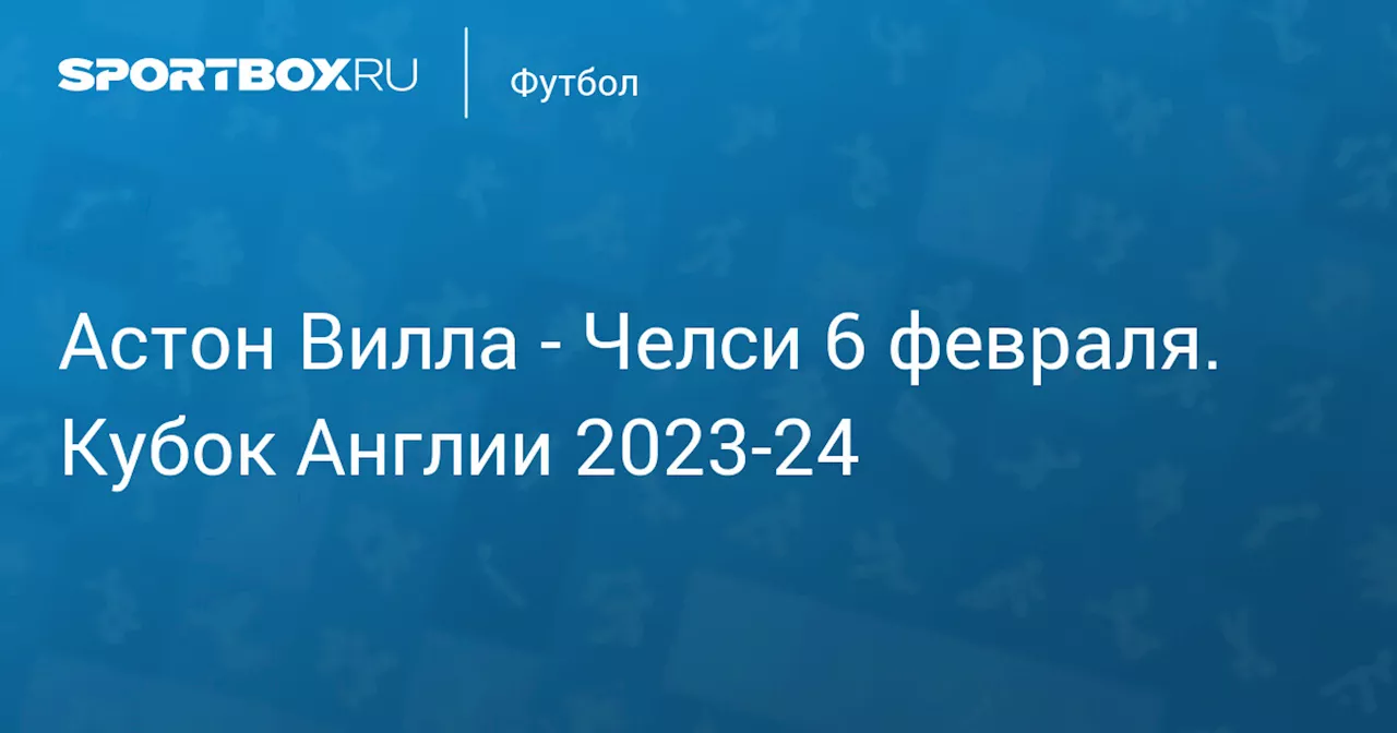  Челси (1:3) 7 февраля. Кубок Англии 2023-24. Протокол матча