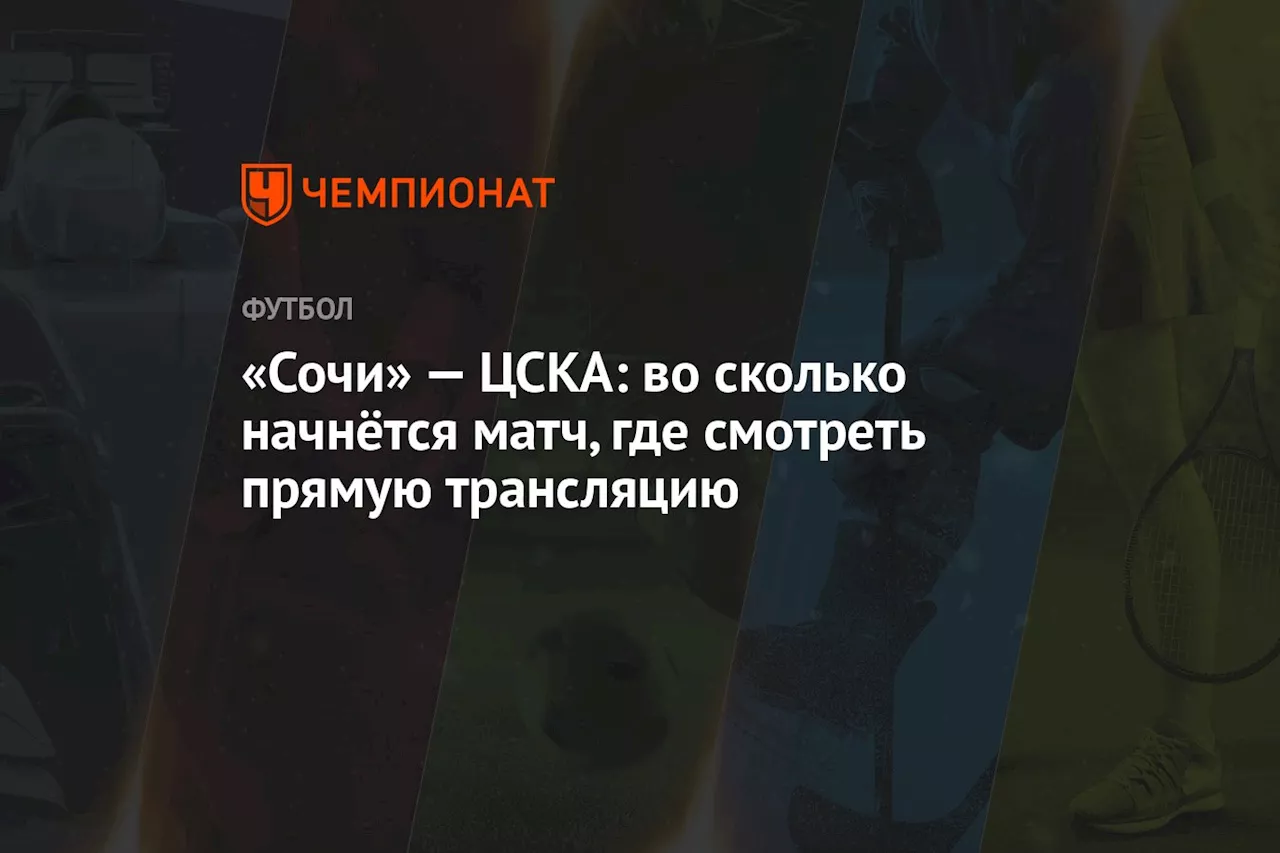 «Сочи» — ЦСКА: во сколько начнётся матч, где смотреть прямую трансляцию