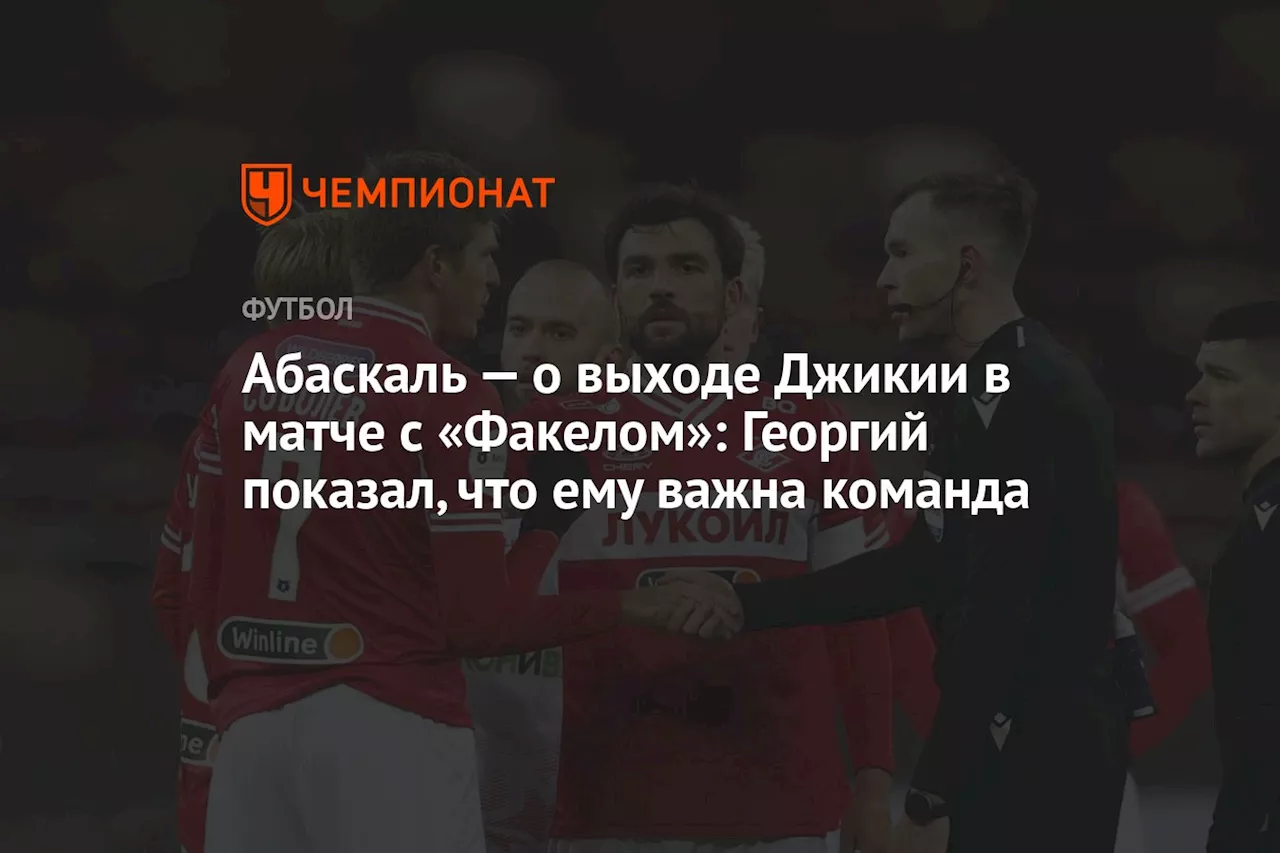 Абаскаль — о выходе Джикии в матче с «Факелом»: Георгий показал, что ему важна команда