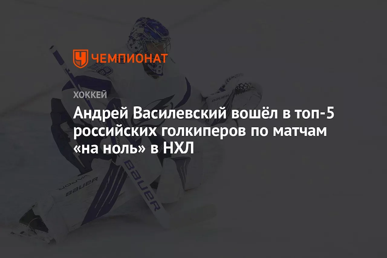 Андрей Василевский вошёл в топ-5 российских голкиперов по матчам на «ноль» в НХЛ