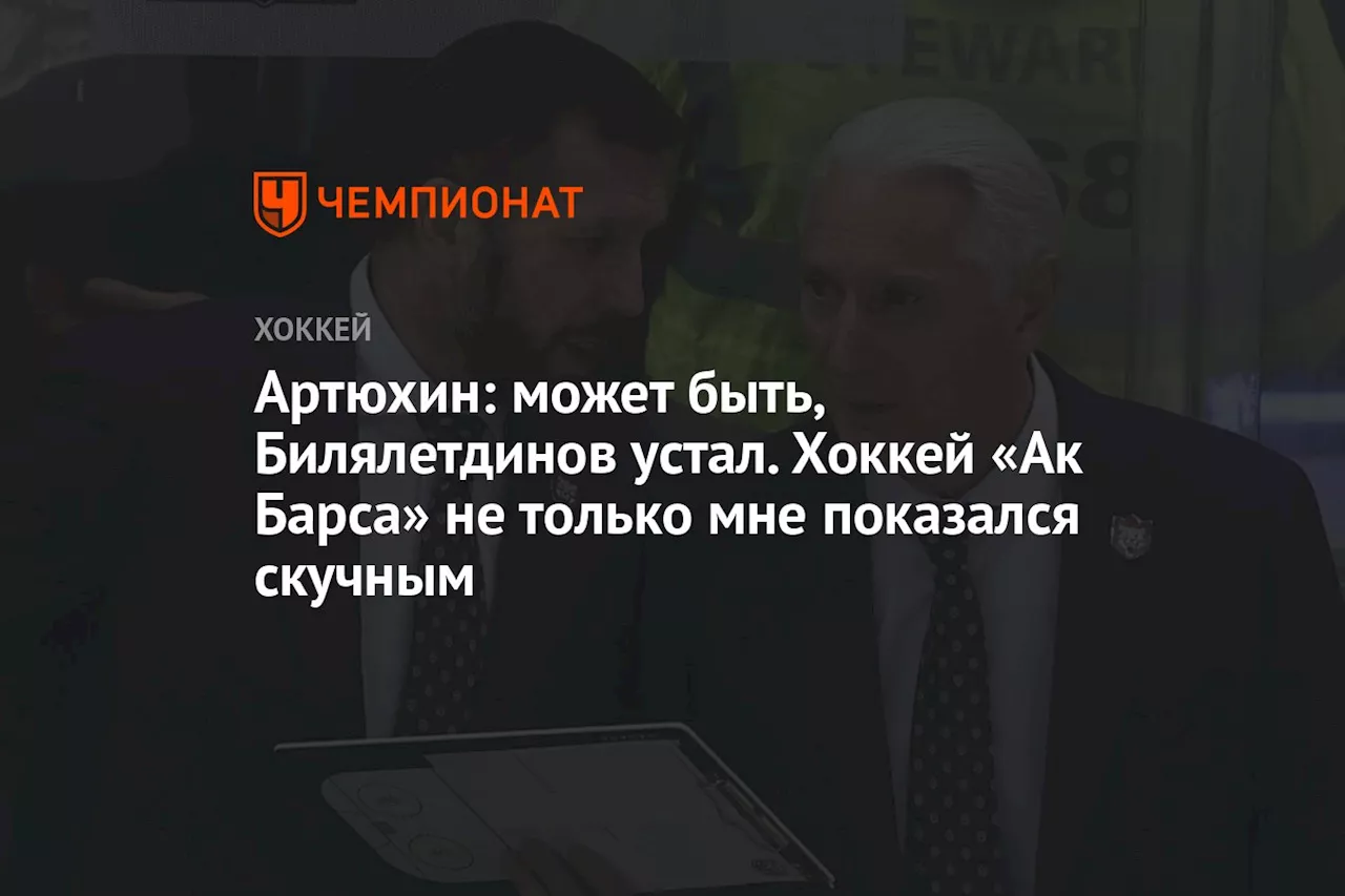 Артюхин: может быть, Билялетдинов устал. Хоккей «Ак Барса» не только мне показался скучным