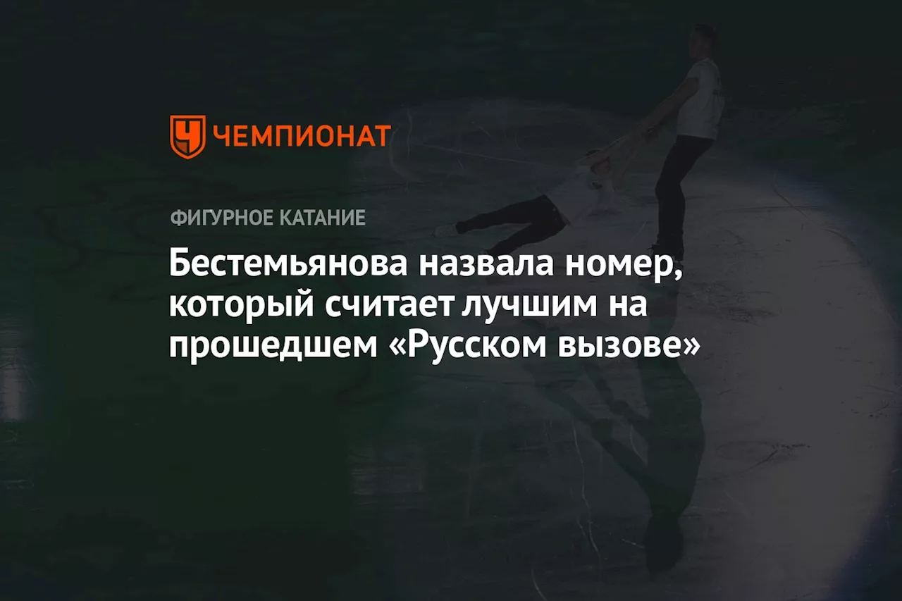 Бестемьянова назвала номер, который считает лучшим на прошедшем «Русском вызове»