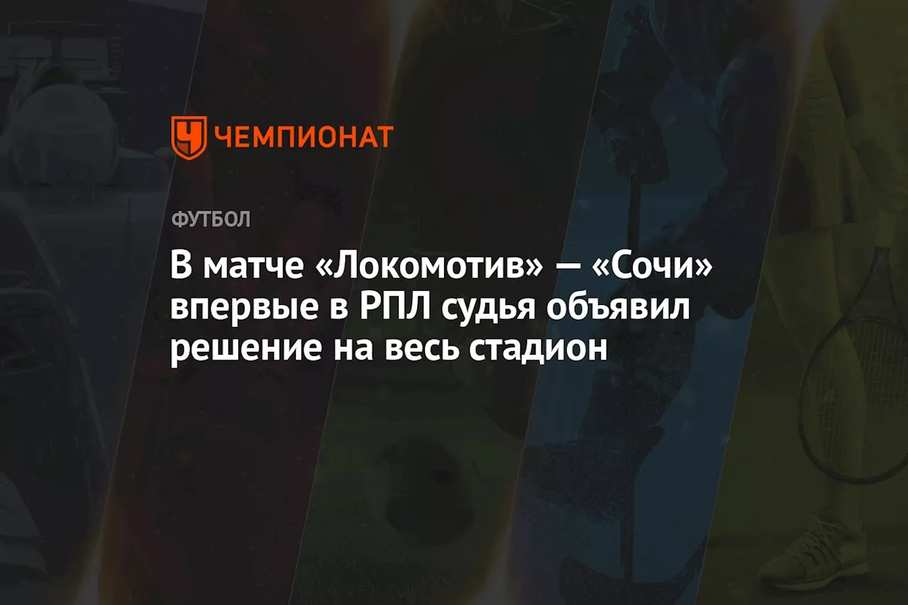 В матче «Локомотив» — «Сочи» впервые в РПЛ судья объявил решение на весь стадион