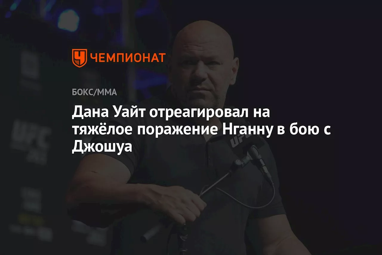 Дана Уайт отреагировал на тяжёлое поражение Нганну в бою с Джошуа