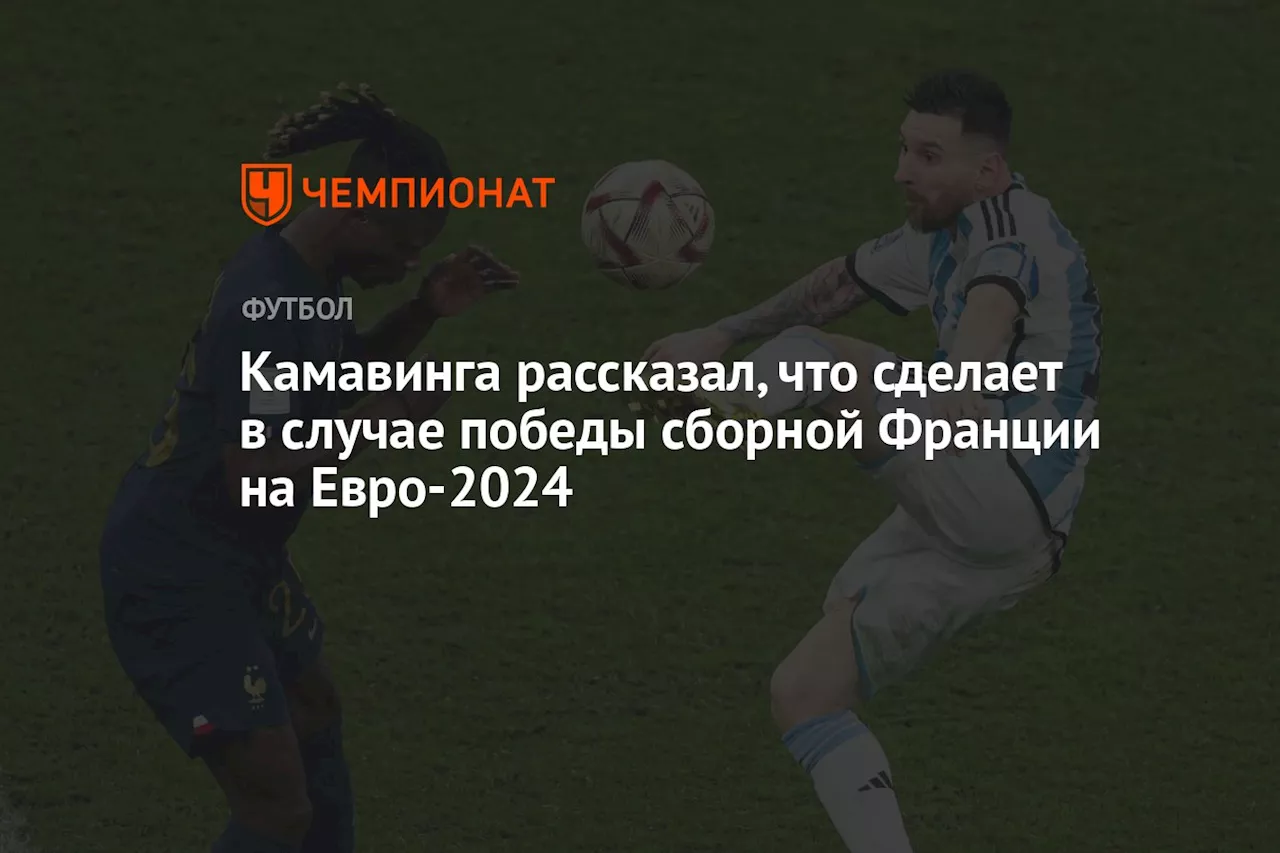 Камавинга рассказал, что сделает в случае победы сборной Франции на Евро-2024