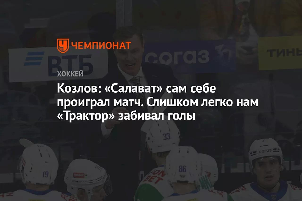 Козлов: «Салават» сам себе проиграл матч. Слишком легко нам «Трактор» забивал голы