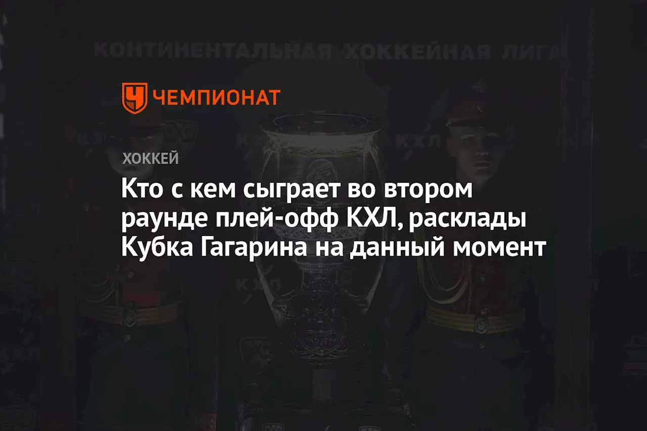 Кто с кем сыграет во втором раунде плей-офф КХЛ, расклады Кубка Гагарина на данный момент