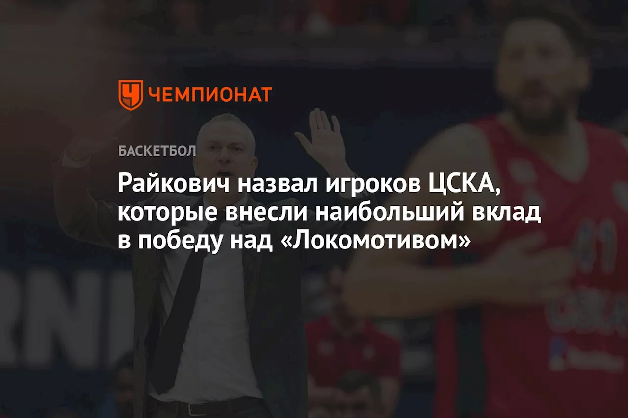 Райкович назвал игроков ЦСКА, которые внесли наибольший вклад в победу над «Локомотивом»