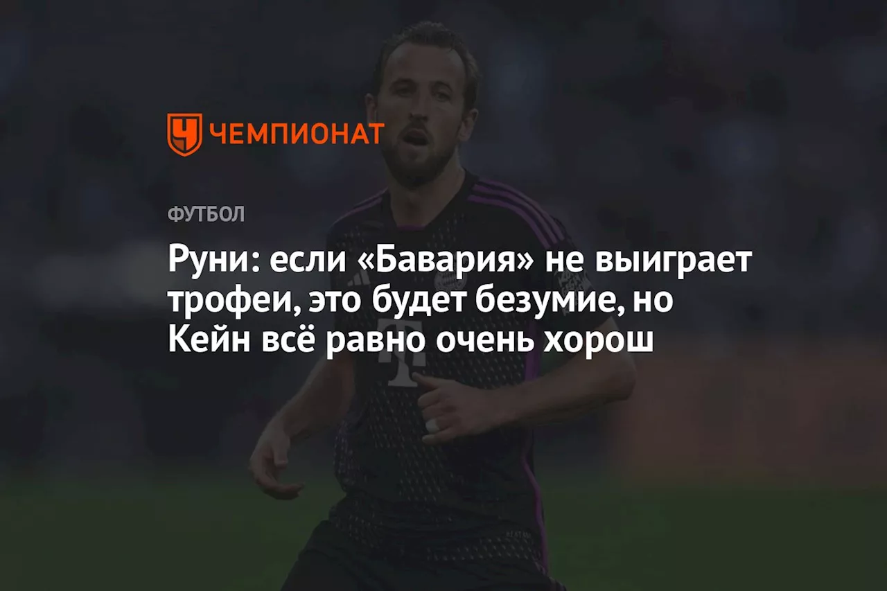 Руни: если «Бавария» не выиграет трофеи, это будет безумие, но Кейн всё равно очень хорош