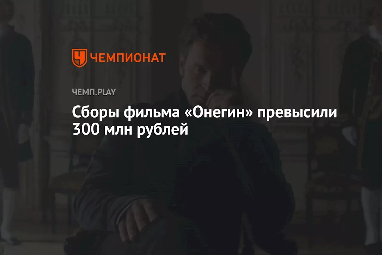 Сборы фильма «Онегин» превысили 300 млн рублей