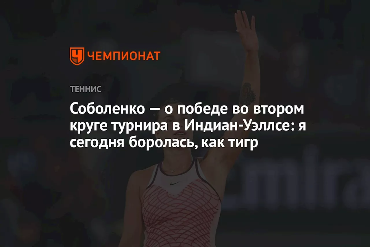 Соболенко — о победе во втором круге турнира в Индиан-Уэллсе: я сегодня боролась, как тигр