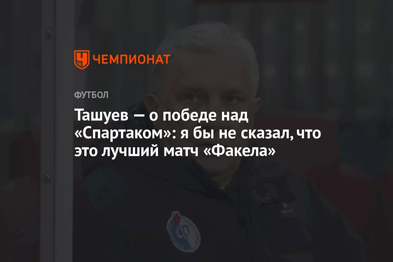 Ташуев — о победе над «Спартаком»: я бы не сказал, что это лучший матч «Факела»