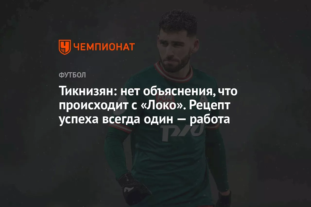 Тикнизян: нет объяснения, что происходит с «Локо». Рецепт успеха всегда один — работа