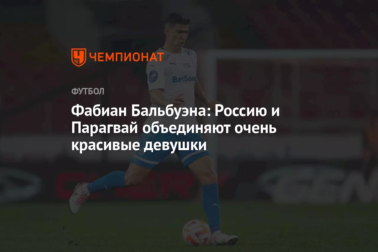 Фабиан Бальбуэна: Россию и Парагвай объединяют очень красивые девушки