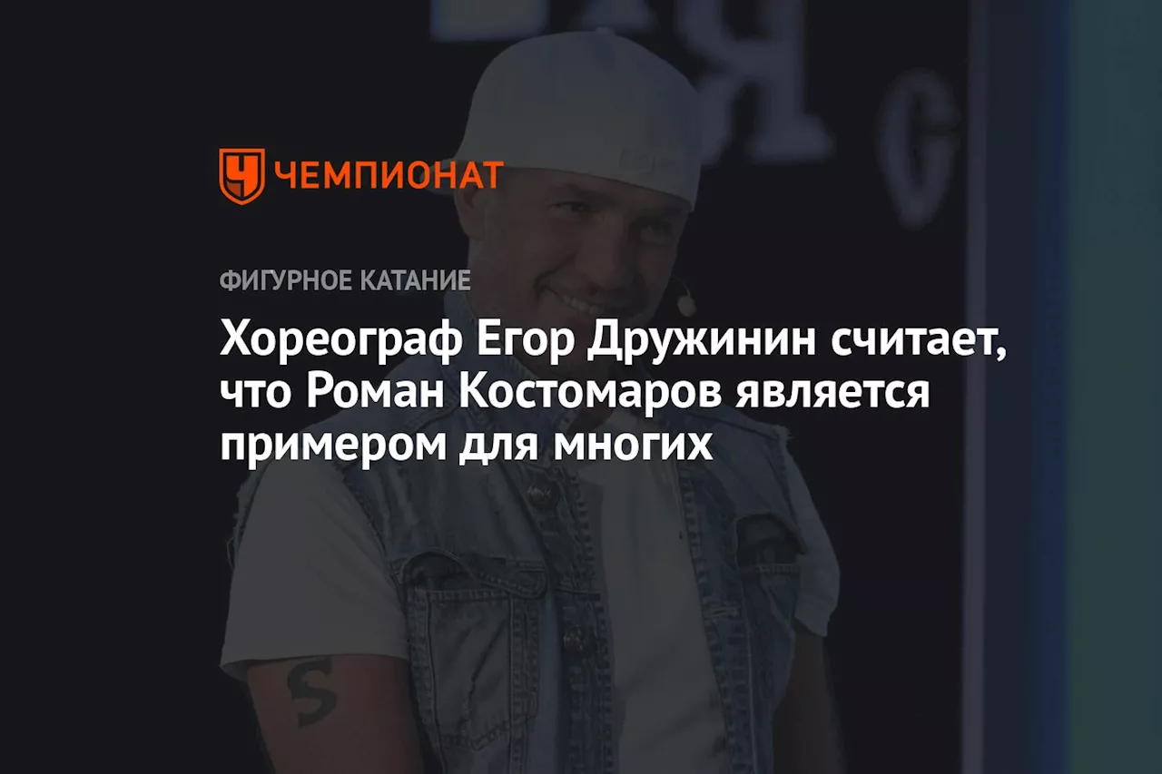 Хореограф Егор Дружинин считает, что Роман Костомаров является примером для многих