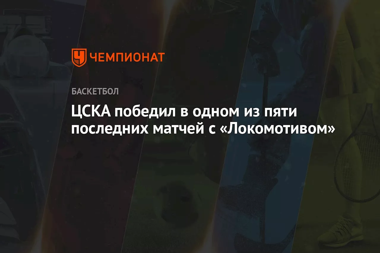 ЦСКА победил в одном из пяти последних матчей с «Локомотивом»