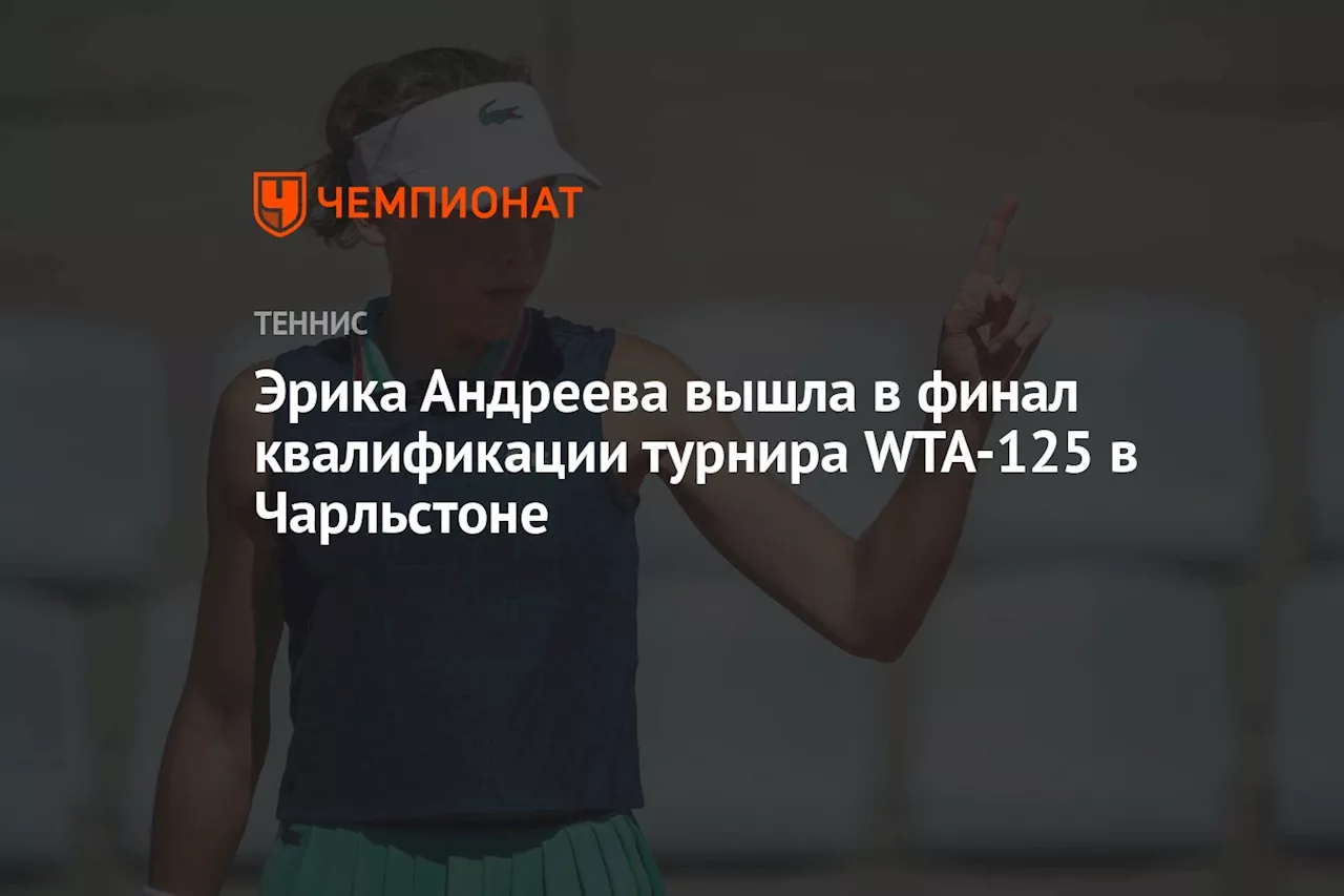 Эрика Андреева вышла в финал квалификации турнира WTA-125 в Чарльстоне