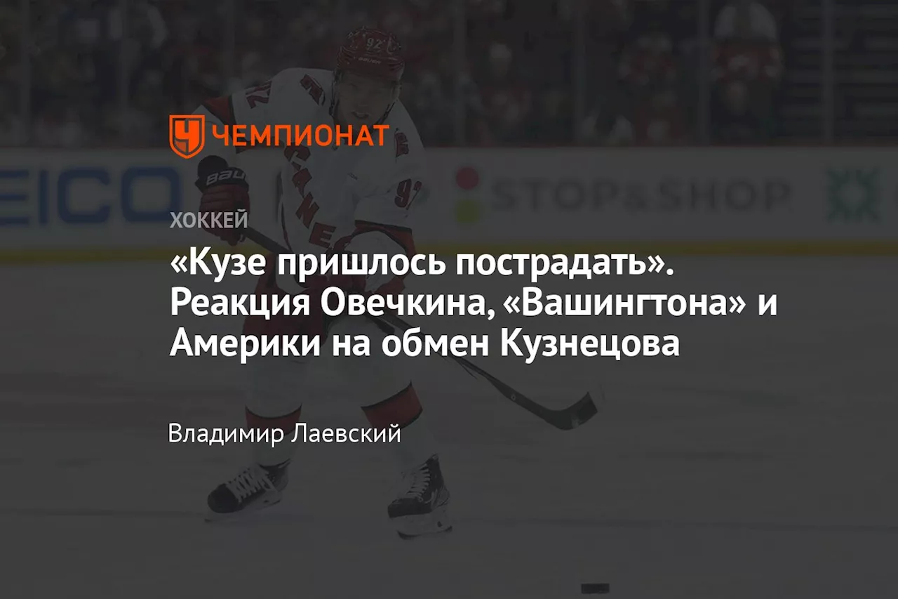 «Кузе пришлось пострадать». Реакция Овечкина, «Вашингтона» и Америки на обмен Кузнецова