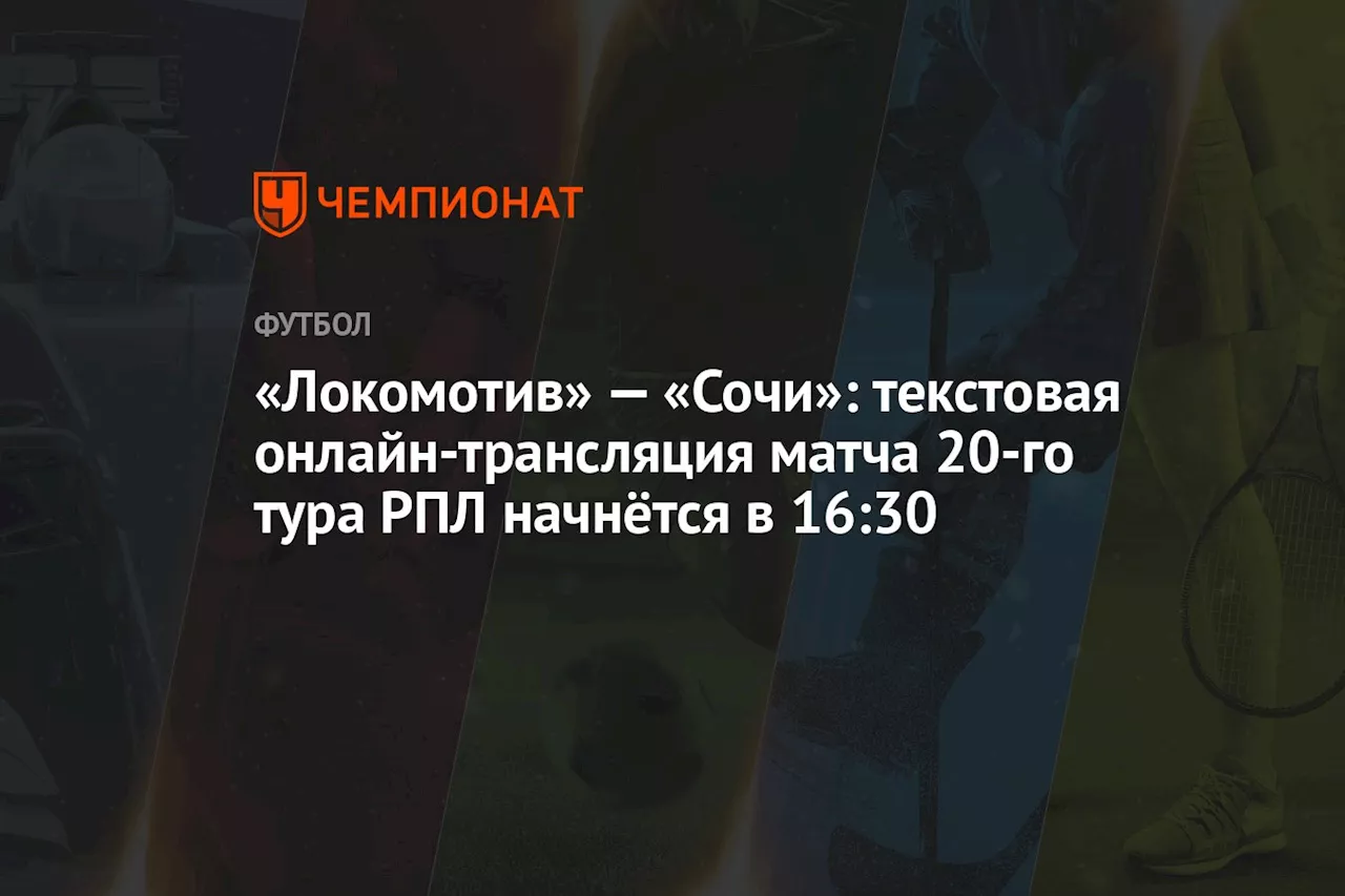 «Локомотив» — «Сочи»: текстовая онлайн-трансляция матча 20-го тура РПЛ начнётся в 16:30